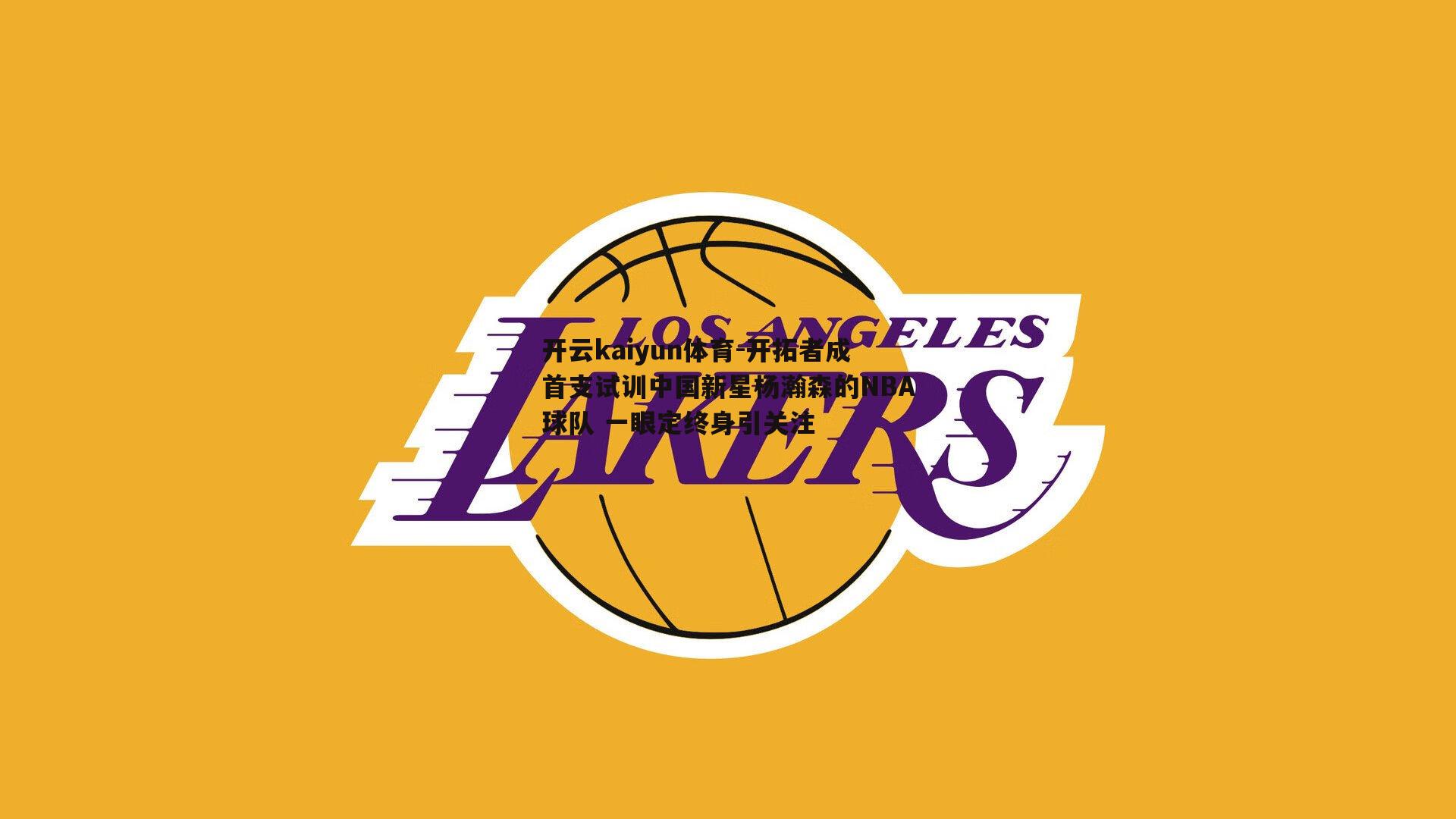 开云kaiyun体育-开拓者成首支试训中国新星杨瀚森的NBA球队 一眼定终身引关注 开云kaiyun体育-开拓者成首支试训中国新星杨瀚森的NBA球队 一眼定终身引关注