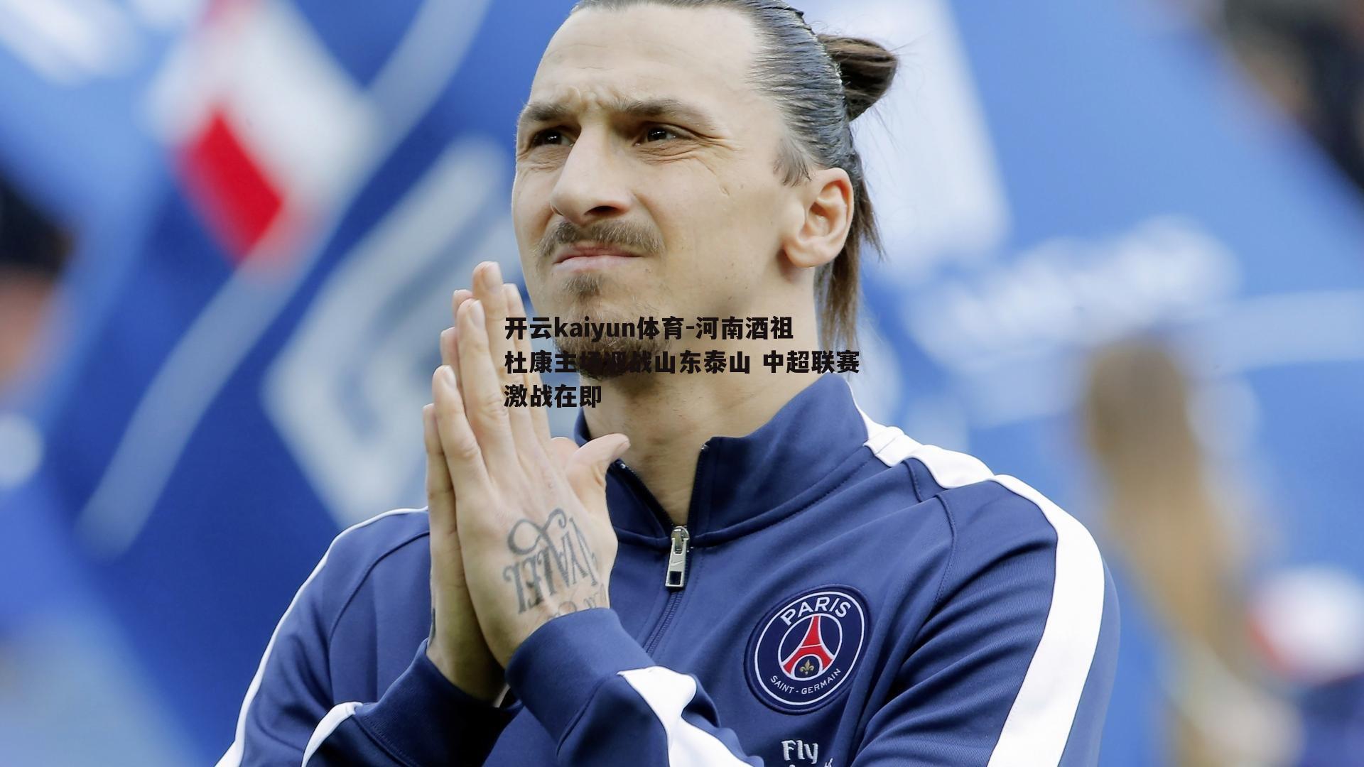开云kaiyun体育-河南酒祖杜康主场迎战山东泰山 中超联赛激战在即